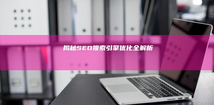 揭秘SEO：搜索引擎优化全解析