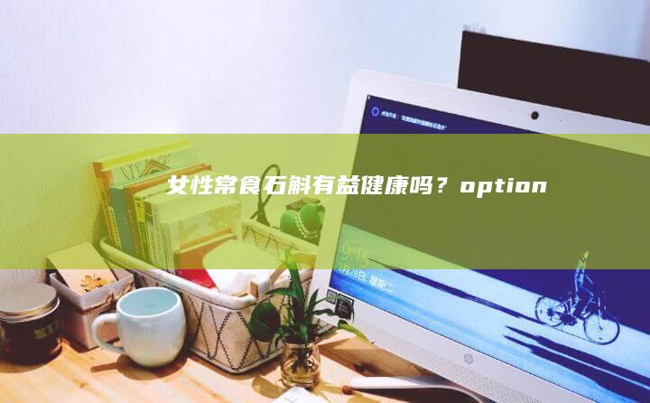 女性常食石斛有益健康吗？option +#+#+#+#+#+صند